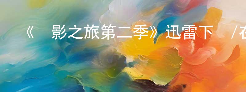 陳友波的動漫綜藝大全,《電影之旅第二季》迅雷下載/在線觀看-選秀綜藝-美劇天堂